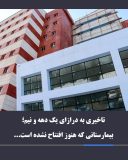 تأخیری به درازای یک دهه و نیم؛ بیمارستانی که هنوز افتتاح نشده است…